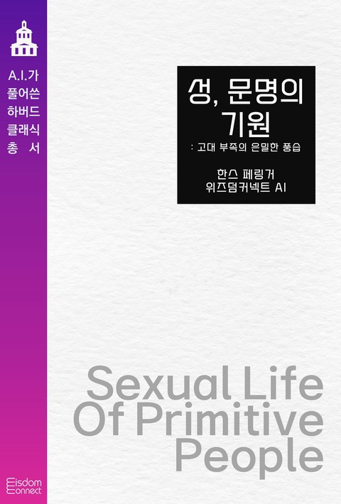 성, 문명의 기원 : 고대 부족의 은밀한 풍습 (﻿AI가 풀어쓴 하버드 클래식 총서)