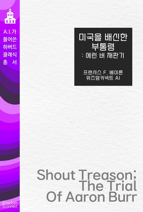 미국을 배신한 부통령 : 에런 버 재판기 (﻿AI가 풀어쓴 하버드 클래식 총서) [단행본]