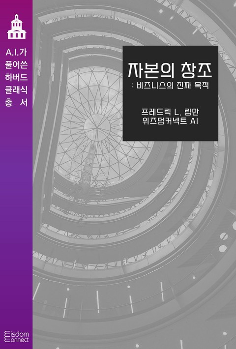 자본의 창조 : 비즈니스의 진짜 목표 (AI가 풀어쓴 하버드 클래식 총서) [단행본]