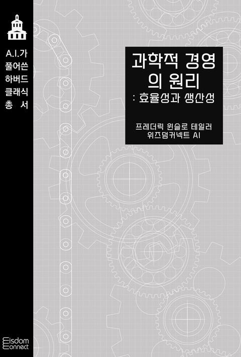 과학적 경영의 원리 : 효율성과 생산성 (﻿AI가 풀어쓴 하버드 클래식 총서) [단행본]